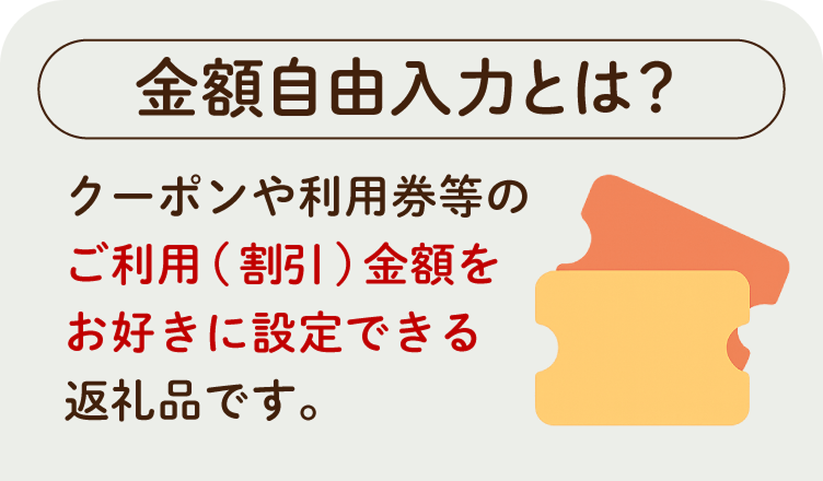 金額自由入力とは？ クーポンや利用券等のご利用（割引）金額をお好きに設定できる返礼品です。