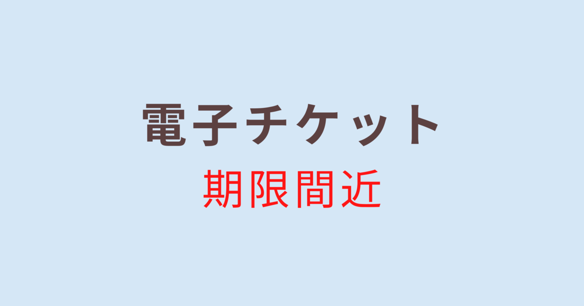 電子チケット／期限間近